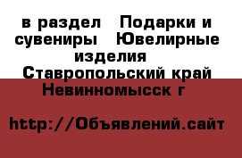  в раздел : Подарки и сувениры » Ювелирные изделия . Ставропольский край,Невинномысск г.